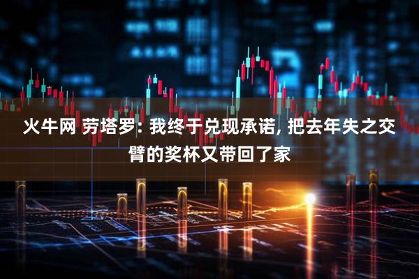 火牛网 劳塔罗: 我终于兑现承诺, 把去年失之交臂的奖杯又带回了家